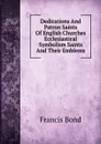 Dedications And Patron Saints Of English Churches Ecclesiastical Symbolism Saints And Their Emblems - Francis Bond