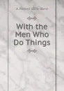 With the Men Who Do Things - A. Russell 1876- Bond