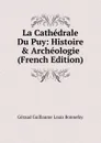 La Cathedrale Du Puy: Histoire . Archeologie (French Edition) - Géraud Guillaume Louis Bonnefoy