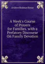 A Week.s Course of Prayers for Families. with a Prefatory Discourse On Family Devotion - Andrew Redman Bonar