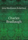 Charles Bradlaugh - J. M. Robertson