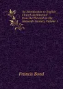 An Introduction to English Church Architecture from the Eleventh to the Sixteenth Century, Volume 1 - Francis Bond