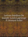 Lettres Inedites De Joseph-Louis Lagrange A Leonard Euler - J.L. Lagrange