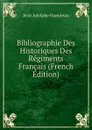 Bibliographie Des Historiques Des Regiments Francais (French Edition) - Jean Adolphe Hanoteau