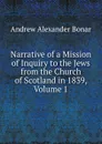 Narrative of a Mission of Inquiry to the Jews from the Church of Scotland in 1839, Volume 1 - Andrew Alexander Bonar