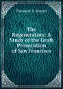 The Regenerators: A Study of the Graft Prosecution of San Francisco - Theodore F. Bonnet