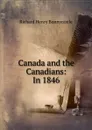 Canada and the Canadians: In 1846 - Richard Henry Bonnycastle