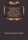 A Guide to the Exhibition Galleries of the British Museum, Bloomsbury . - Edward Augustus Bond