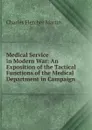 Medical Service in Modern War: An Exposition of the Tactical Functions of the Medical Department in Campaign - Charles Fletcher Martin