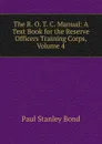 The R. O. T. C. Manual: A Text Book for the Reserve Officers Training Corps, Volume 4 - Paul Stanley Bond