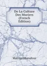 De La Culture Des Muriers (French Edition) - Matthieu Bonafous