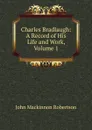 Charles Bradlaugh: A Record of His Life and Work, Volume 1 - J. M. Robertson