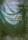 Memoirs of Lucien Bonaparte (Prince of Canino) Written by Himself - Lucien Bonaparte