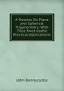 A Treatise On Plane and Spherical Trigonometry: With Their Most Useful Practical Applications - John Bonnycastle