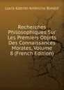 Recherches Philosophiques Sur Les Premiers Objets Des Connaissances Morales, Volume 8 (French Edition) - Louis-Gabriel-Ambroise Bonald