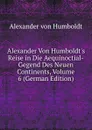 Alexander Von Humboldt.s Reise in Die Aequinoctial-Gegend Des Neuen Continents, Volume 6 (German Edition) - Alexander von Humboldt
