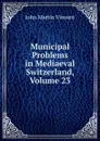 Municipal Problems in Mediaeval Switzerland, Volume 23 - John Martin Vincent