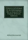 Histoire Artistique Et Archeologique De La Gravure En France (French Edition) - Alfred Bonnardot