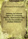 Intorno Ad Alcune Opere Di Leonardo Pisano, Matematico Del Secolo Decimoterzo (Italian Edition) - Baldassarre Boncompagni