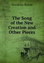 The Song of the New Creation and Other Pieces - Horatius Bonar