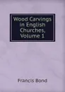 Wood Carvings in English Churches, Volume 1 - Francis Bond