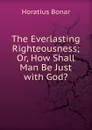 The Everlasting Righteousness; Or, How Shall Man Be Just with God.. - Horatius Bonar