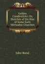 Golden Candlesticks: Or, Sketches of the Rise of Some Early Methodist Churches - John Bond
