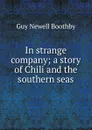 In strange company; a story of Chili and the southern seas - Guy Newell Boothby