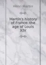 Martin.s history of France: the age of Louis XIV - Henri Martin