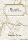 The results of emancipation; - Augustin Cochin