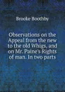 Observations on the Appeal from the new to the old Whigs, and on Mr. Paine.s Rights of man. In two parts - Brooke Boothby