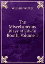 The Miscellaneous Plays of Edwin Booth, Volume 1 - William Winter