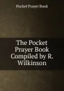 The Pocket Prayer Book Compiled by R. Wilkinson. - Pocket Prayer Book