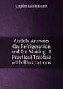 Audels Answers On Refrigeration and Ice Making: A Practical Treatise with Illustrations - Charles Edwin Booth