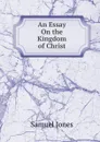 An Essay On the Kingdom of Christ - Samuel Jones