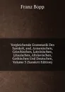 Vergleichende Grammatik Des Sanskrit, end, Armenischen, Griechischen, Lateinischen, Litauischen, Altslavischen, Gothischen Und Deutschen, Volume 3 (Sanskrit Edition) - Franz Bopp