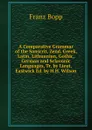 A Comparative Grammar of the Sanscrit, Zend, Greek, Latin, Lithuanian, Gothic, German and Sclavonic Languages, Tr. by Lieut. Eastwick Ed. by H.H. Wilson - Franz Bopp