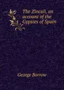 The Zincali, an account of the Gypsies of Spain - George Borrow