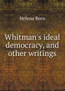 Whitman.s ideal democracy, and other writings - Helena Born