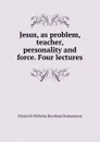 Jesus, as problem, teacher, personality and force. Four lectures - Friedrich Wilhelm Bernhard Bornemann