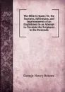 The Bible in Spain: Or, the Journeys, Adventures, and Imprisonments of an Englishmen in an Attempt to Circulate the Scriptures in the Peninsula - George Henry Borrow