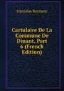 Cartulaire De La Commune De Dinant, Part 6 (French Edition) - Stanislas Bormans