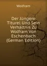 Der Jungere Titurel Und Sein Verhaltnis Zu Wolfram Von Eschenbach (German Edition) - Wolfram