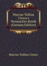 Marcus Tullius Cicero.s Vermischte Briefe (German Edition) - Marcus Tullius Cicero