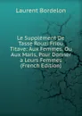 Le Supplement De Tasse Rouzi Friou Titave: Aux Femmes. Ou Aux Maris, Pour Donner a Leurs Femmes (French Edition) - Laurent Bordelon