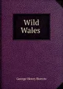 Wild Wales . - George Henry Borrow