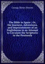 The Bible in Spain ; Or, the Journeys, Adventures, and Imprisonments of an Englishman in an Attempt to Circulate the Scriptures in the Peninsula - George Henry Borrow