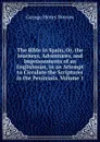 The Bible in Spain, Or, the Journeys, Adventures, and Imprisonments of an Englishman, in an Attempt to Circulate the Scriptures in the Peninsula, Volume 1 - George Henry Borrow