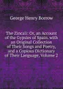 The Zincali: Or, an Account of the Gypsies of Spain. with an Original Collection of Their Songs and Poetry, and a Copious Dictionary of Their Language, Volume 2 - George Henry Borrow
