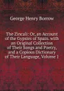 The Zincali: Or, an Account of the Gypsies of Spain. with an Original Collection of Their Songs and Poetry, and a Copious Dictionary of Their Language, Volume 1 - George Henry Borrow